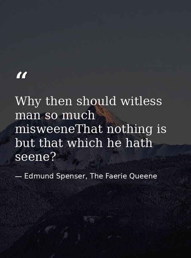 Why then should witless man so much misweeneThat nothing is but that which he hath seene? — Edmund Spenser, The Faerie Queene