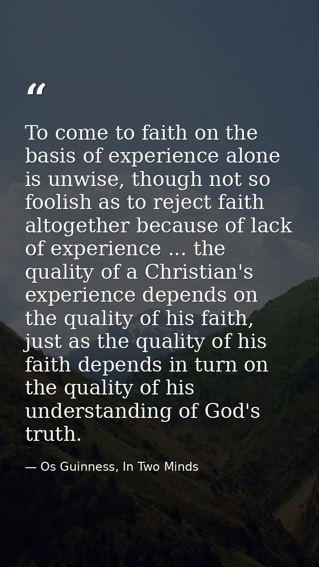 To come to faith on the basis of experience alone is unwise, though not so foolish as to reject faith altogether because — Os Guinness, In Two Minds