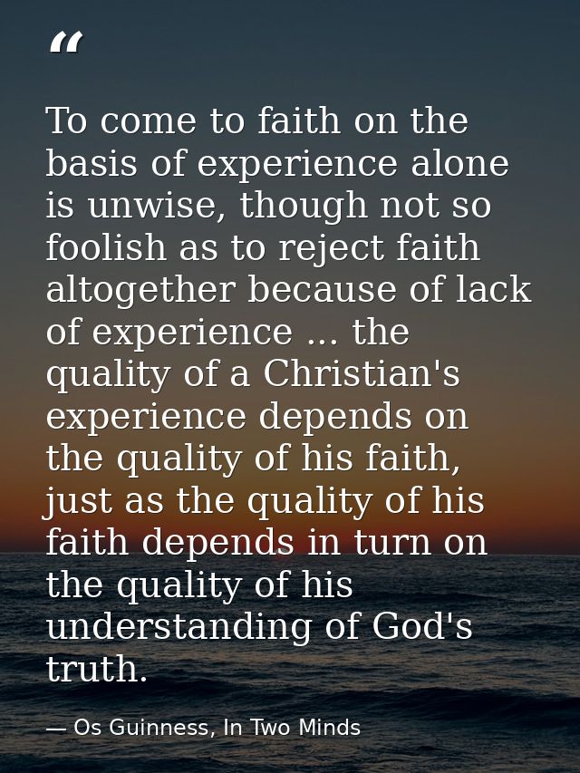 To come to faith on the basis of experience alone is unwise, though not so foolish as to reject faith altogether because — Os Guinness, In Two Minds
