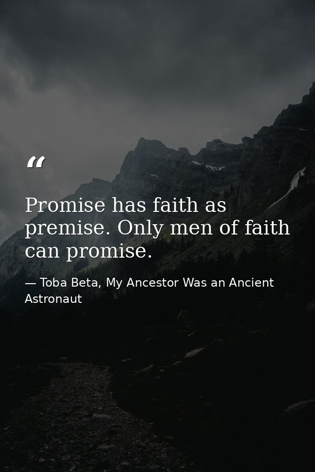 Promise has faith as premise. Only men of faith can promise. — Toba Beta, My Ancestor Was an Ancient Astronaut