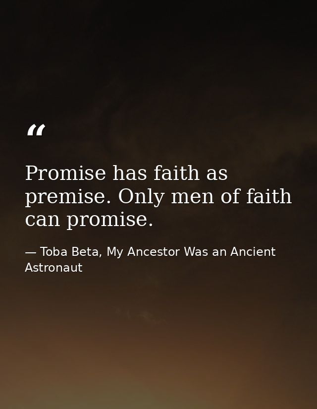 Promise has faith as premise. Only men of faith can promise. — Toba Beta, My Ancestor Was an Ancient Astronaut