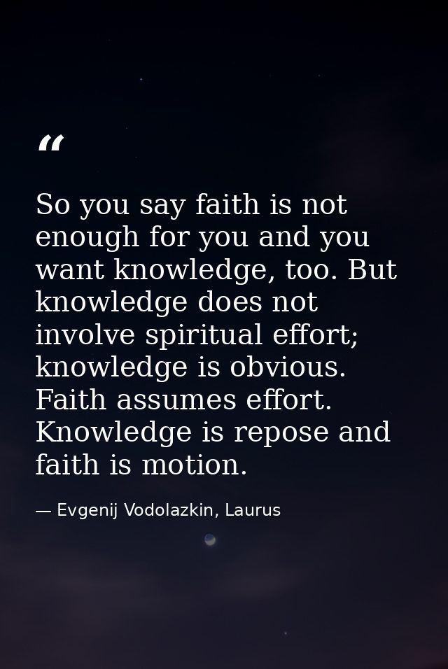 So you say faith is not enough for you and you want knowledge, too. But knowledge does not involve spiritual effort; kno — Evgenij Vodolazkin, Laurus