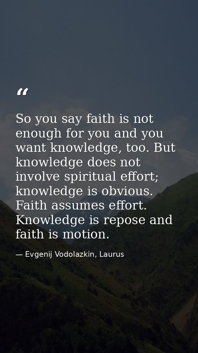 So you say faith is not enough for you and you want knowledge, too. But knowledge does not involve spiritual effort; kno — Evgenij Vodolazkin, Laurus