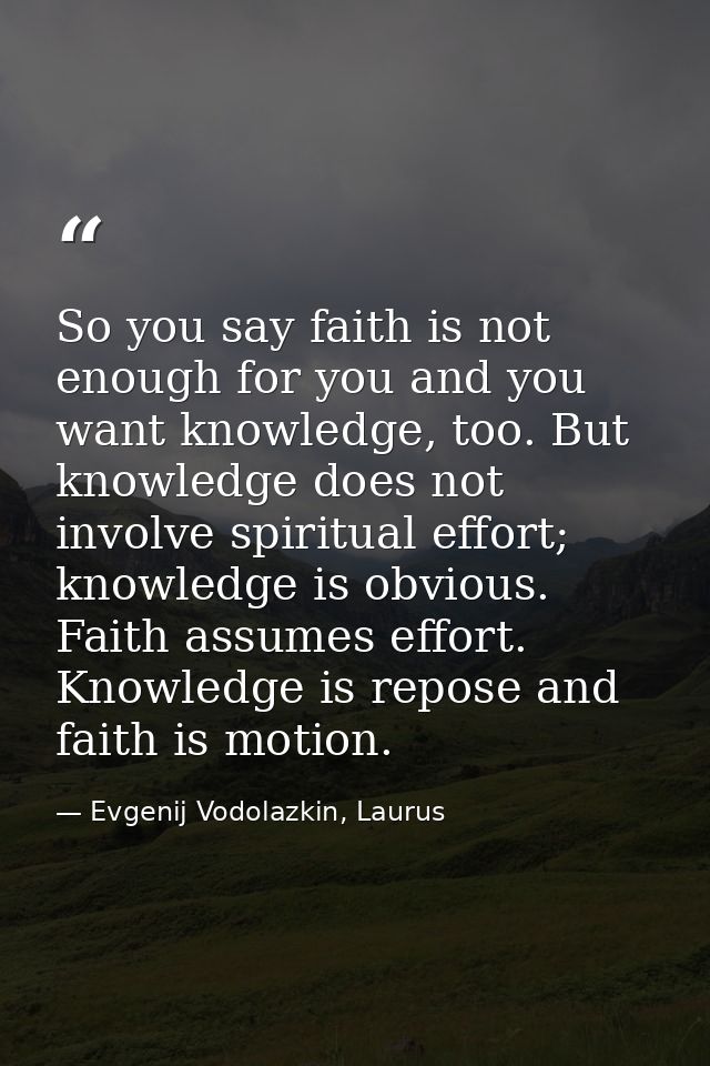 So you say faith is not enough for you and you want knowledge, too. But knowledge does not involve spiritual effort; kno — Evgenij Vodolazkin, Laurus
