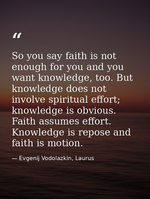 So you say faith is not enough for you and you want knowledge, too. But knowledge does not involve spiritual effort; kno — Evgenij Vodolazkin, Laurus