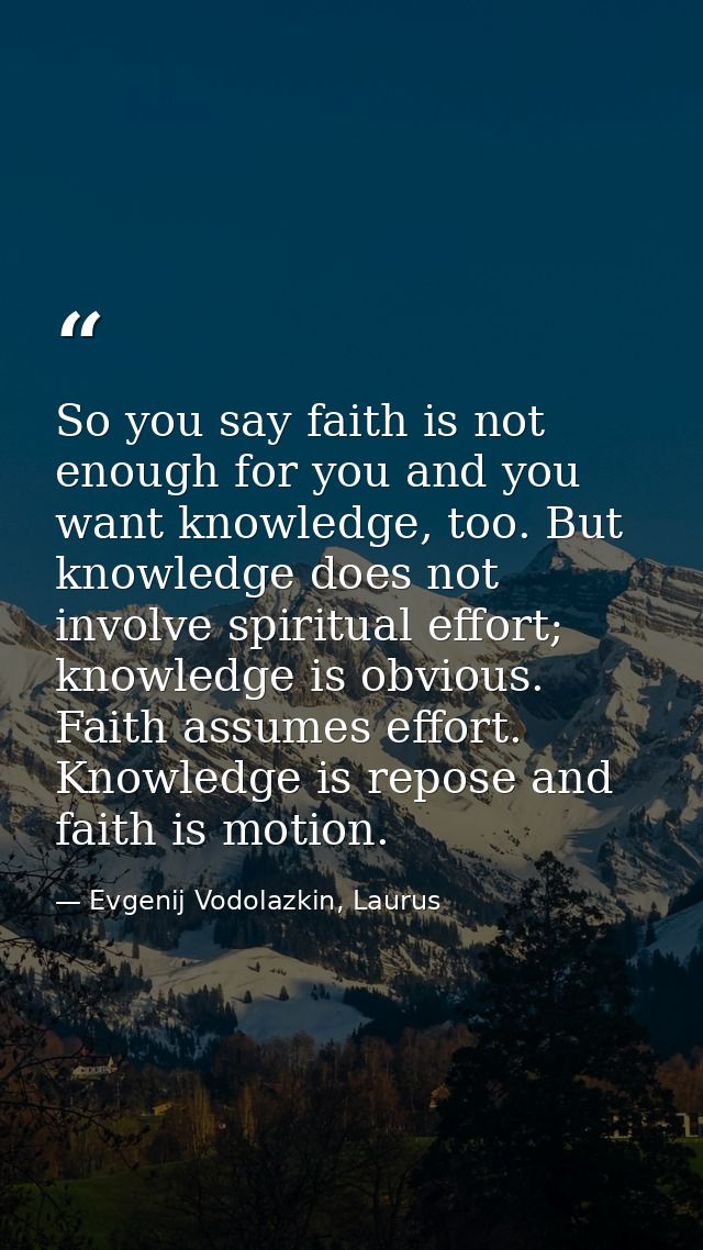 So you say faith is not enough for you and you want knowledge, too. But knowledge does not involve spiritual effort; kno — Evgenij Vodolazkin, Laurus