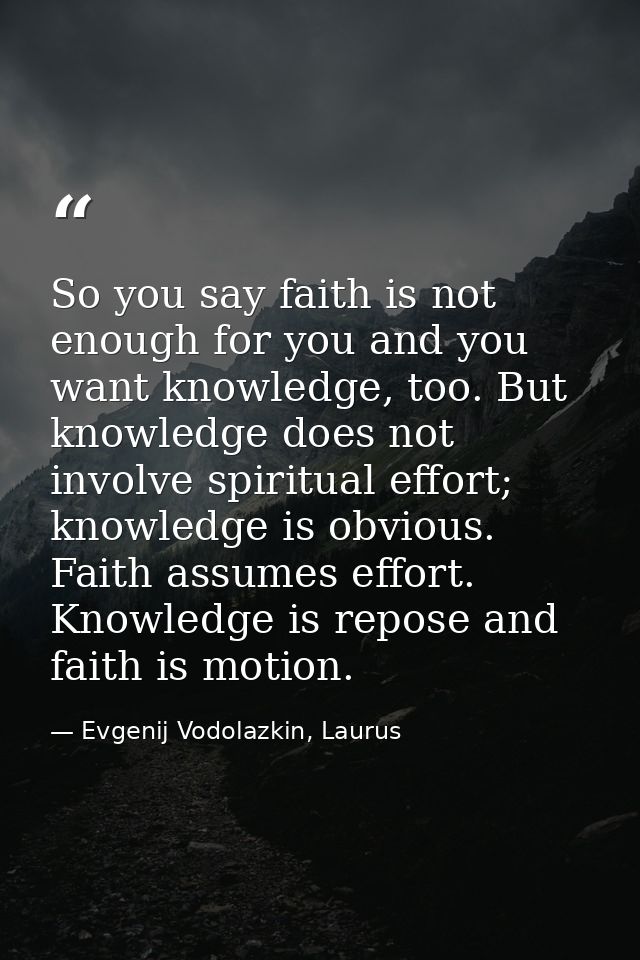 So you say faith is not enough for you and you want knowledge, too. But knowledge does not involve spiritual effort; kno — Evgenij Vodolazkin, Laurus