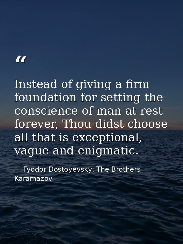Instead of giving a firm foundation for setting the conscience of man at rest forever, Thou didst choose all that is exc — Fyodor Dostoyevsky, The Brothers Karamazov