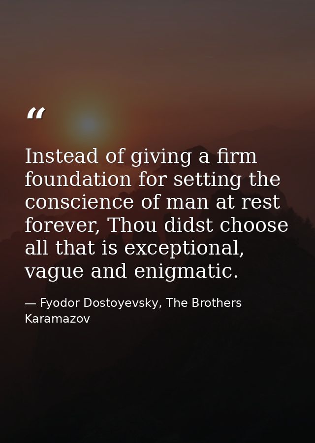 Instead of giving a firm foundation for setting the conscience of man at rest forever, Thou didst choose all that is exc — Fyodor Dostoyevsky, The Brothers Karamazov