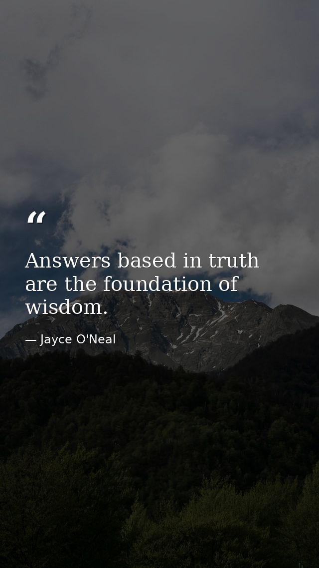 Answers based in truth are the foundation of wisdom. — Jayce O'Neal