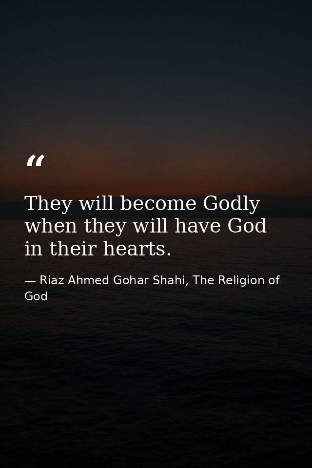 They will become Godly when they will have God in their hearts. — Riaz Ahmed Gohar Shahi, The Religion of God