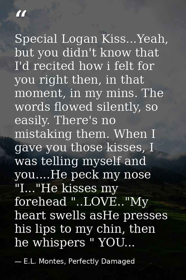 Special Logan Kiss...Yeah, but you didn't know that I'd recited how i felt for you right then, in that moment, in my min — E.L. Montes, Perfectly Damaged