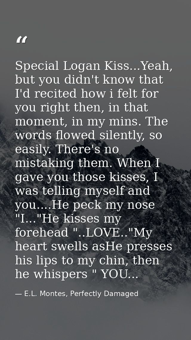 Special Logan Kiss...Yeah, but you didn't know that I'd recited how i felt for you right then, in that moment, in my min — E.L. Montes, Perfectly Damaged