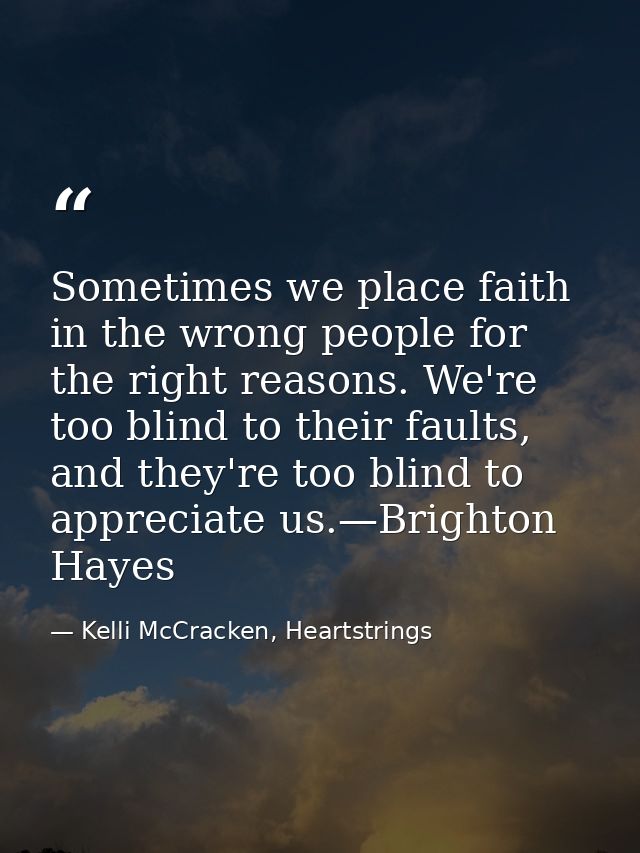 Sometimes we place faith in the wrong people for the right reasons. We're too blind to their faults, and they're too bli — Kelli McCracken, Heartstrings