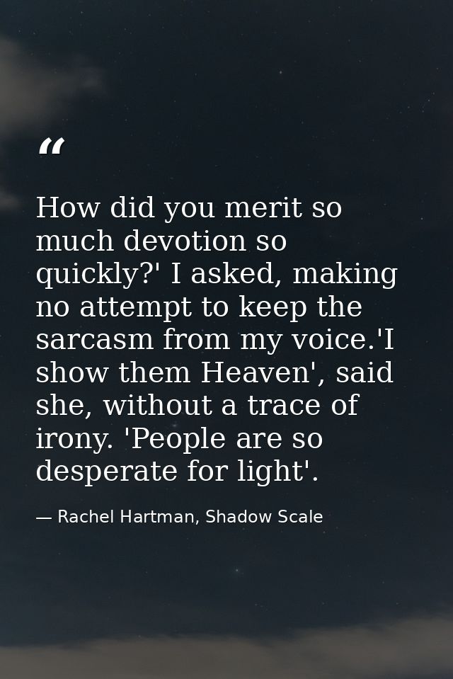 How did you merit so much devotion so quickly?' I asked, making no attempt to keep the sarcasm from my voice.'I show the — Rachel Hartman, Shadow Scale