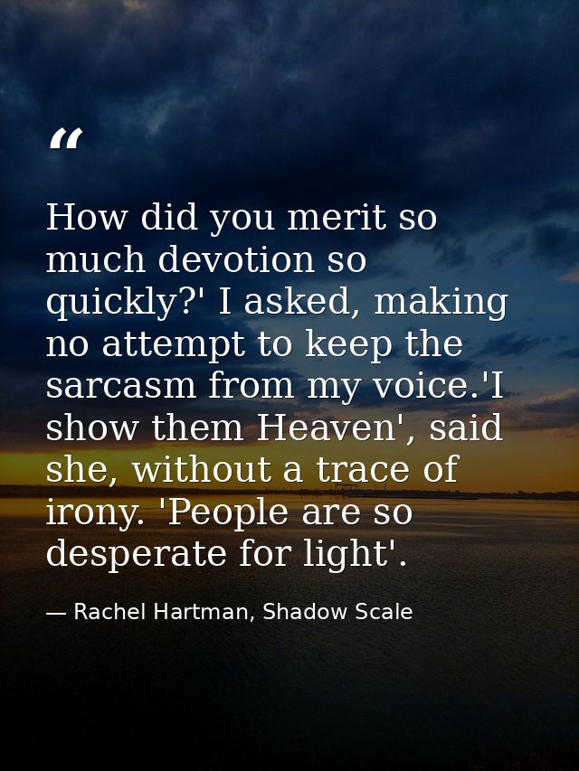 How did you merit so much devotion so quickly?' I asked, making no attempt to keep the sarcasm from my voice.'I show the — Rachel Hartman, Shadow Scale