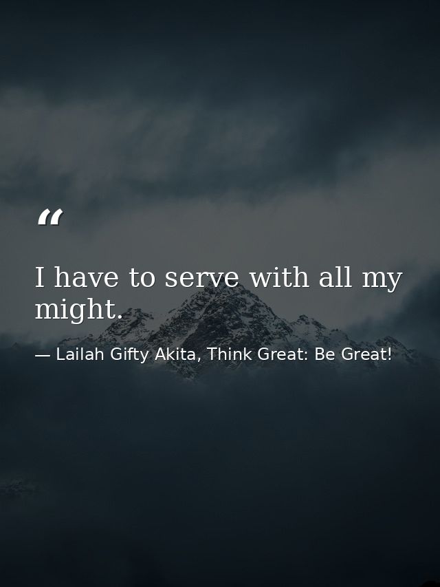 I have to serve with all my might. — Lailah Gifty Akita, Think Great: Be Great!