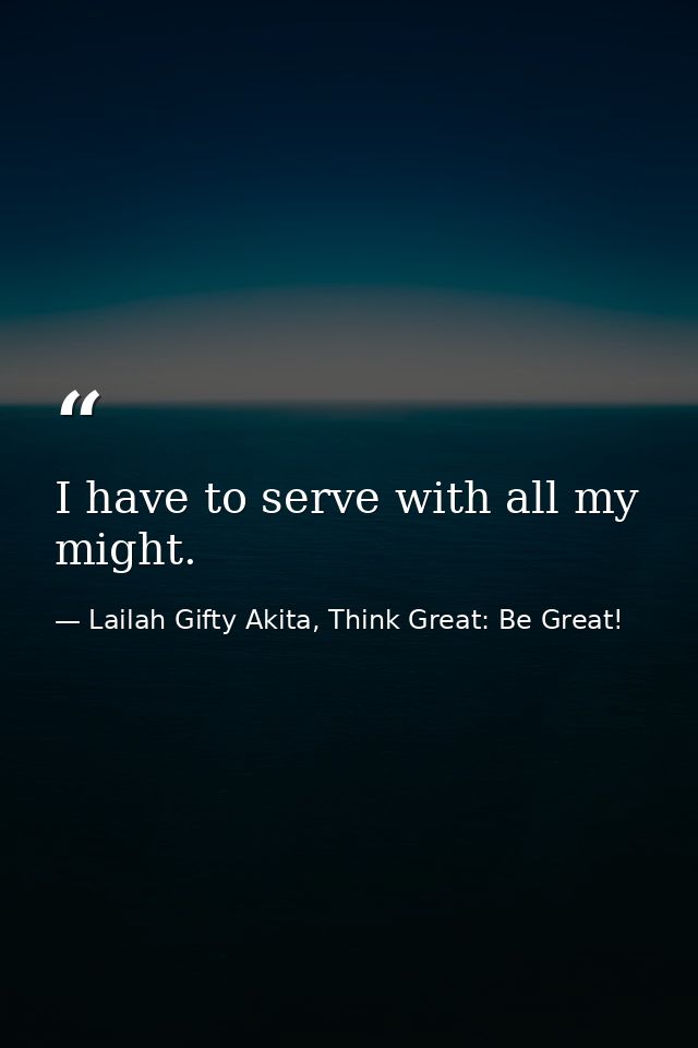I have to serve with all my might. — Lailah Gifty Akita, Think Great: Be Great!