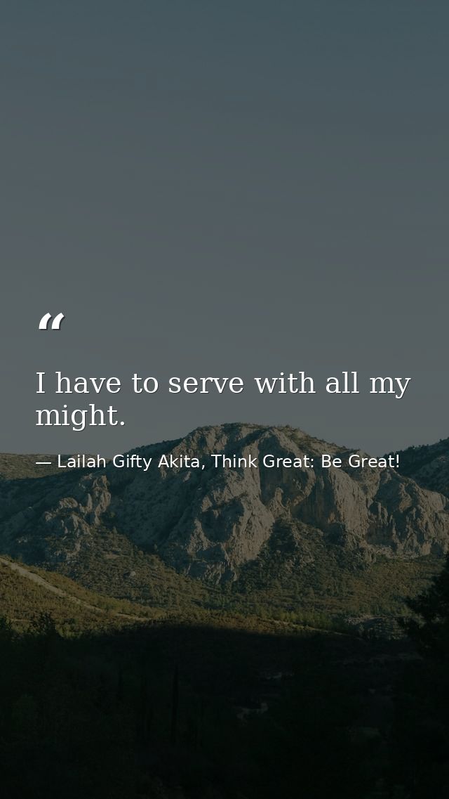 I have to serve with all my might. — Lailah Gifty Akita, Think Great: Be Great!