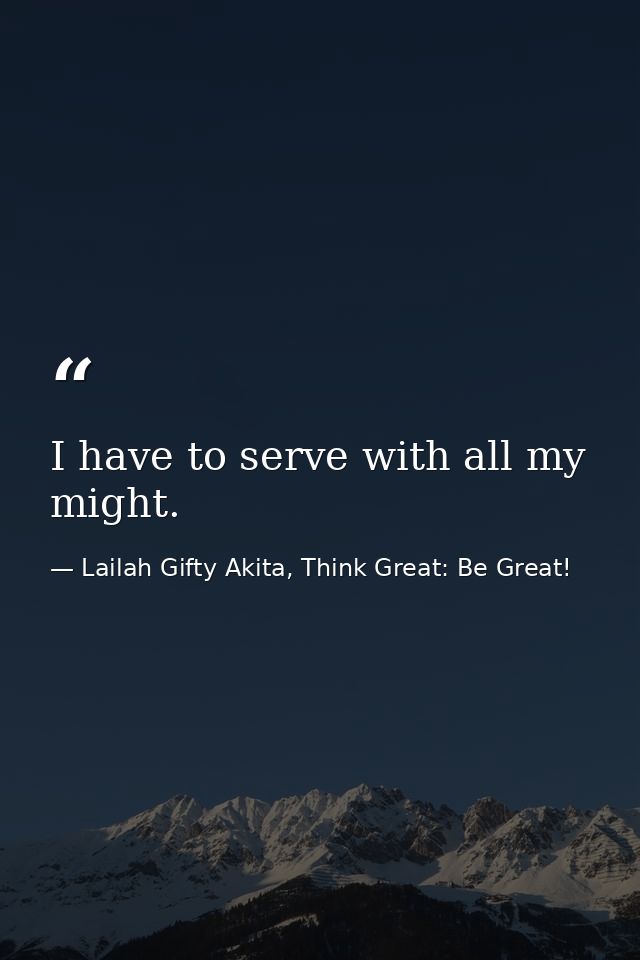 I have to serve with all my might. — Lailah Gifty Akita, Think Great: Be Great!
