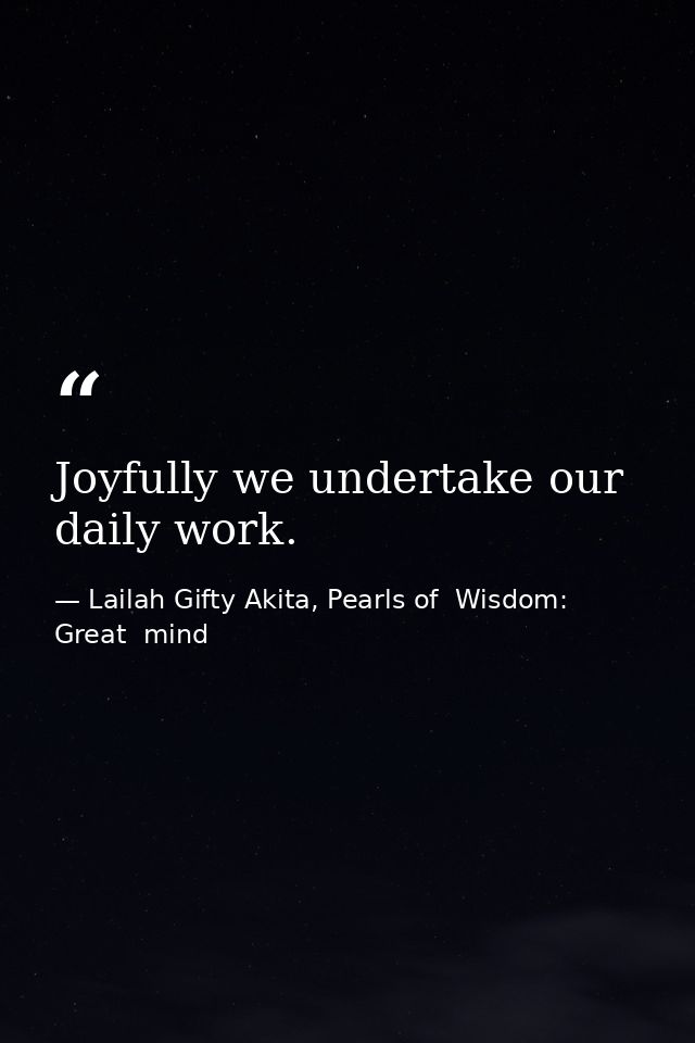 Joyfully we undertake our daily work. — Lailah Gifty Akita, Pearls of  Wisdom: Great  mind