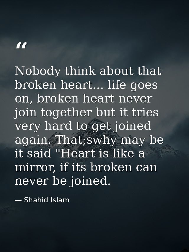 Nobody think about that broken heart... life goes on, broken heart never join together but it tries very hard to get joi — Shahid Islam