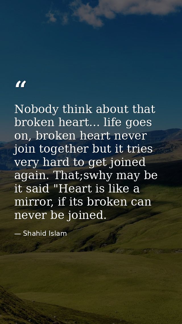 Nobody think about that broken heart... life goes on, broken heart never join together but it tries very hard to get joi — Shahid Islam