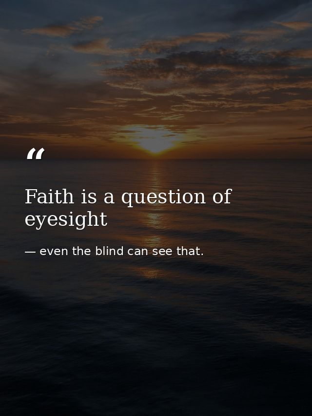 Faith is a question of eyesight — even the blind can see that.