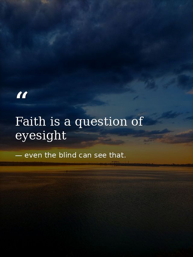 Faith is a question of eyesight — even the blind can see that.