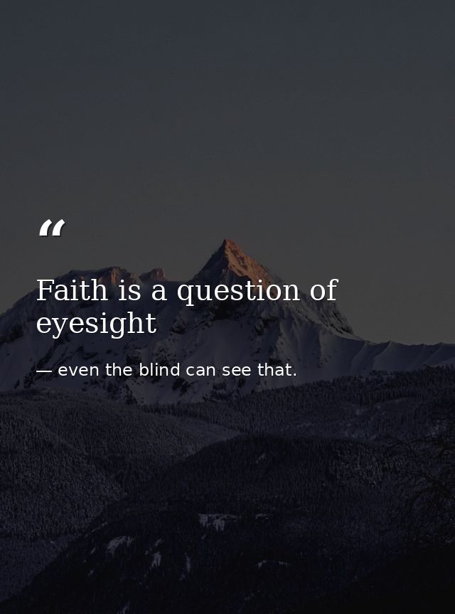 Faith is a question of eyesight — even the blind can see that.
