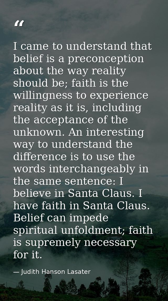 I came to understand that belief is a preconception about the way reality should be; faith is the willingness to experie — Judith Hanson Lasater
