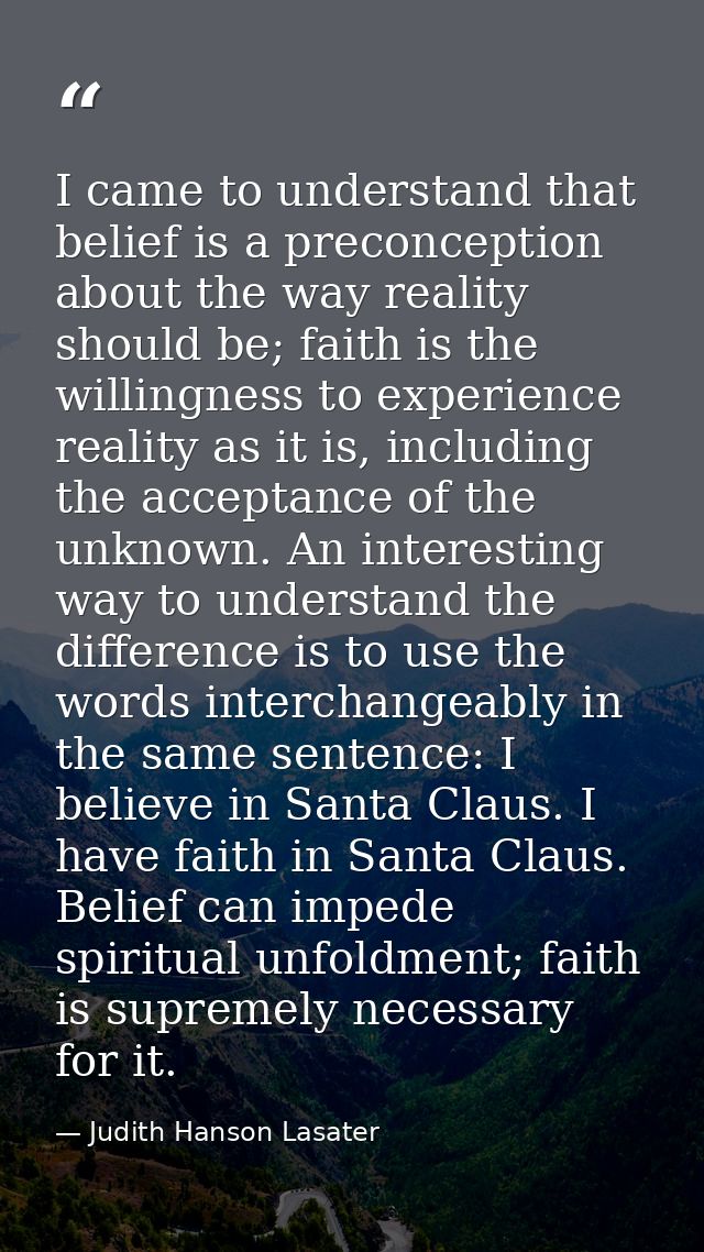 I came to understand that belief is a preconception about the way reality should be; faith is the willingness to experie — Judith Hanson Lasater