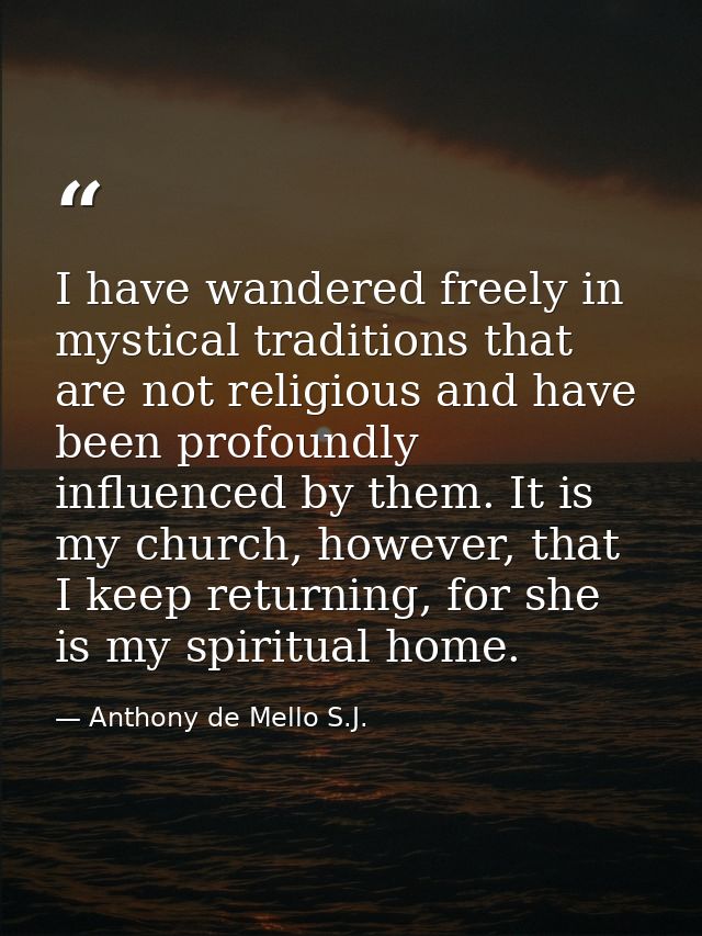 I have wandered freely in mystical traditions that are not religious and have been profoundly influenced by them. It is  — Anthony de Mello S.J.