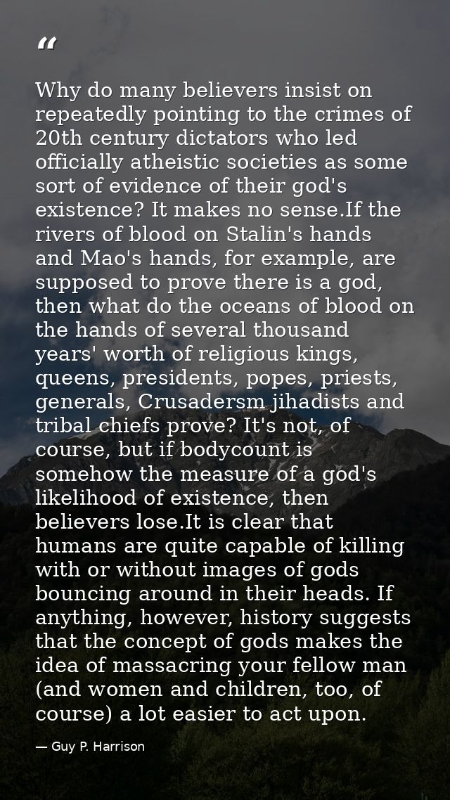 Why do many believers insist on repeatedly pointing to the crimes of 20th century dictators who led officially atheistic — Guy P. Harrison