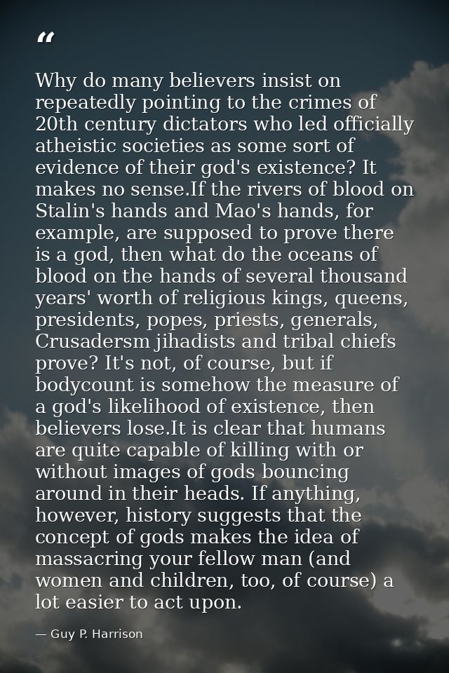 Why do many believers insist on repeatedly pointing to the crimes of 20th century dictators who led officially atheistic — Guy P. Harrison