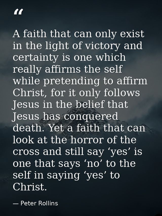 A faith that can only exist in the light of victory and certainty is one which really affirms the self while pretending  — Peter Rollins