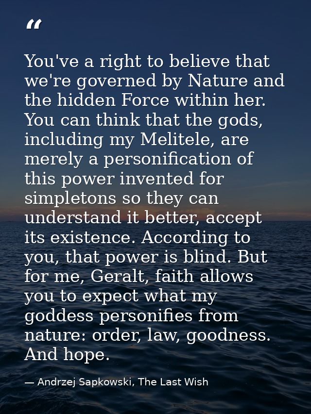 You've a right to believe that we're governed by Nature and the hidden Force within her. You can think that the gods, in — Andrzej Sapkowski, The Last Wish