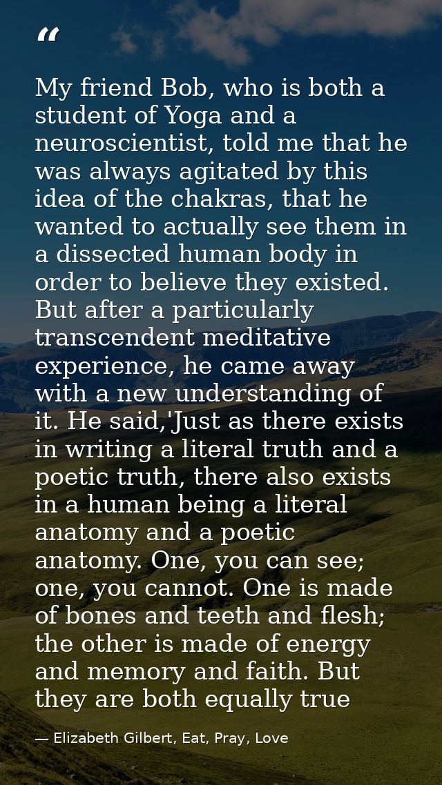 My friend Bob, who is both a student of Yoga and a neuroscientist, told me that he was always agitated by this idea of t — Elizabeth Gilbert, Eat, Pray, Love