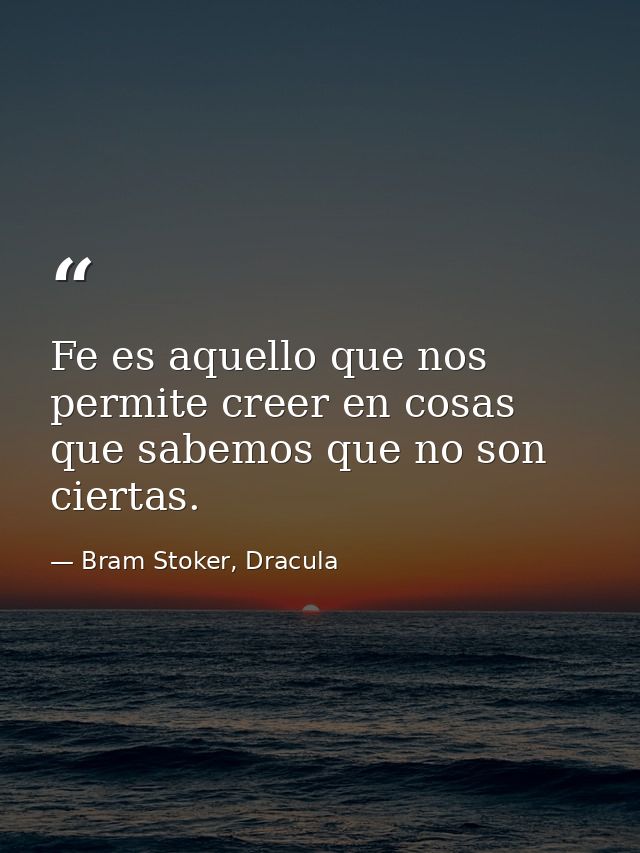 Fe es aquello que nos permite creer en cosas que sabemos que no son ciertas. — Bram Stoker, Dracula
