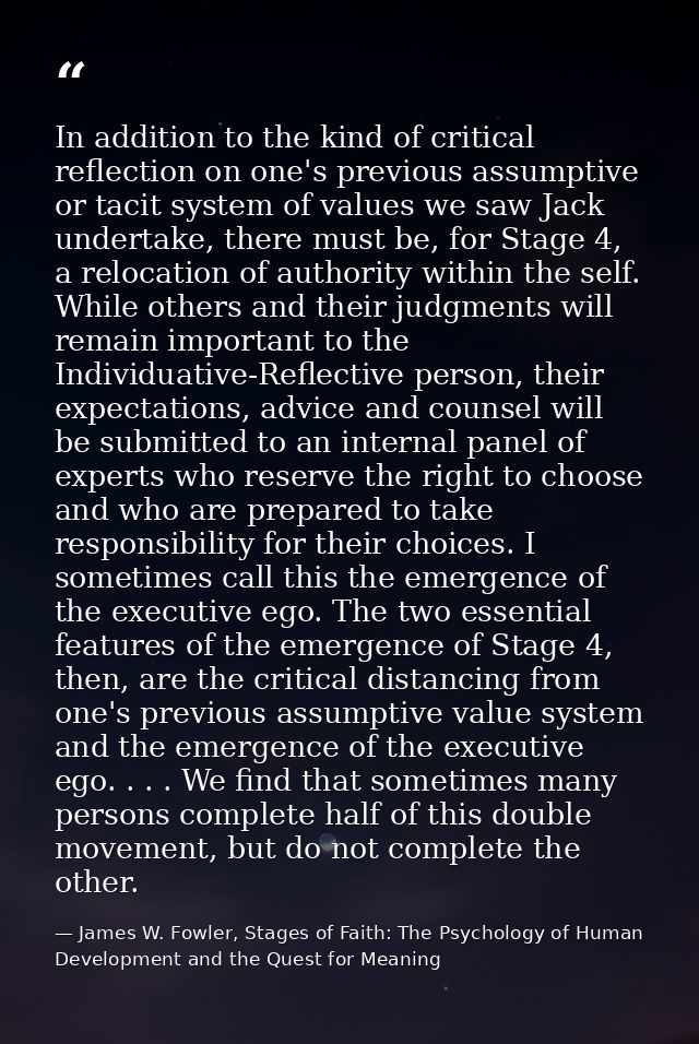 In addition to the kind of critical reflection on one's previous assumptive or tacit system of values we saw Jack undert — James W. Fowler, Stages of Faith: The Psychology of Human Development and the Quest for Meaning