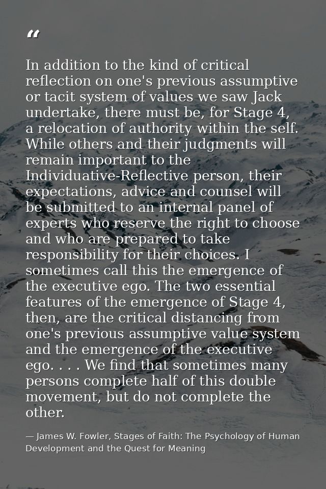 In addition to the kind of critical reflection on one's previous assumptive or tacit system of values we saw Jack undert — James W. Fowler, Stages of Faith: The Psychology of Human Development and the Quest for Meaning