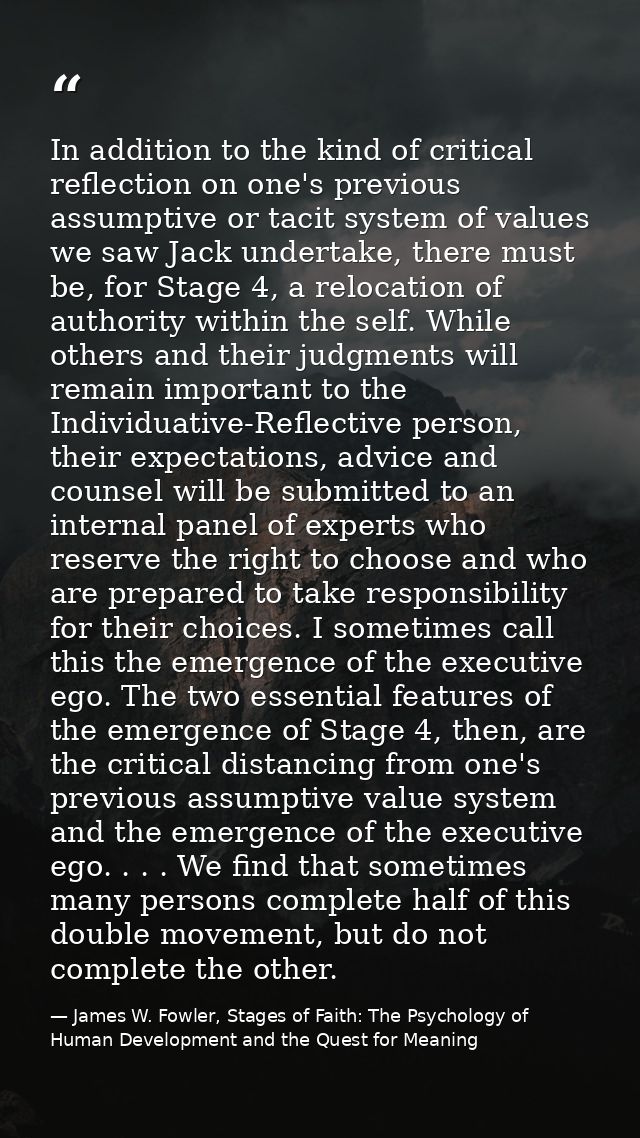 In addition to the kind of critical reflection on one's previous assumptive or tacit system of values we saw Jack undert — James W. Fowler, Stages of Faith: The Psychology of Human Development and the Quest for Meaning