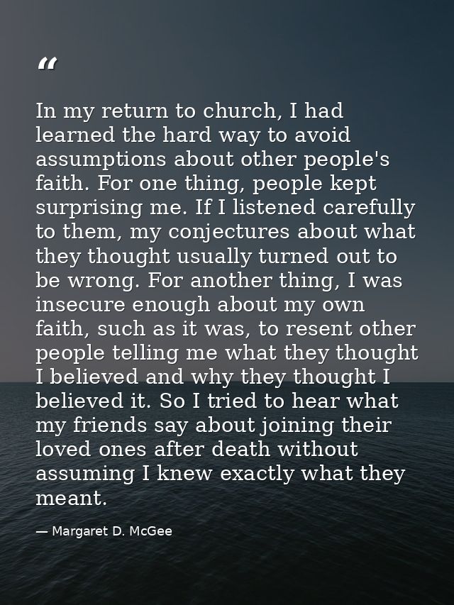 In my return to church, I had learned the hard way to avoid assumptions about other people's faith. For one thing, peopl — Margaret D. McGee