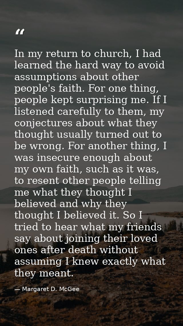 In my return to church, I had learned the hard way to avoid assumptions about other people's faith. For one thing, peopl — Margaret D. McGee