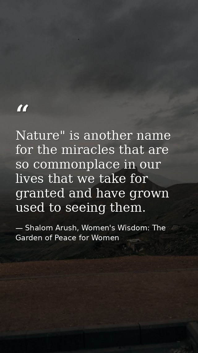 Nature" is another name for the miracles that are so commonplace in our lives that we take for granted and have grown us — Shalom Arush, Women's Wisdom: The Garden of Peace for Women