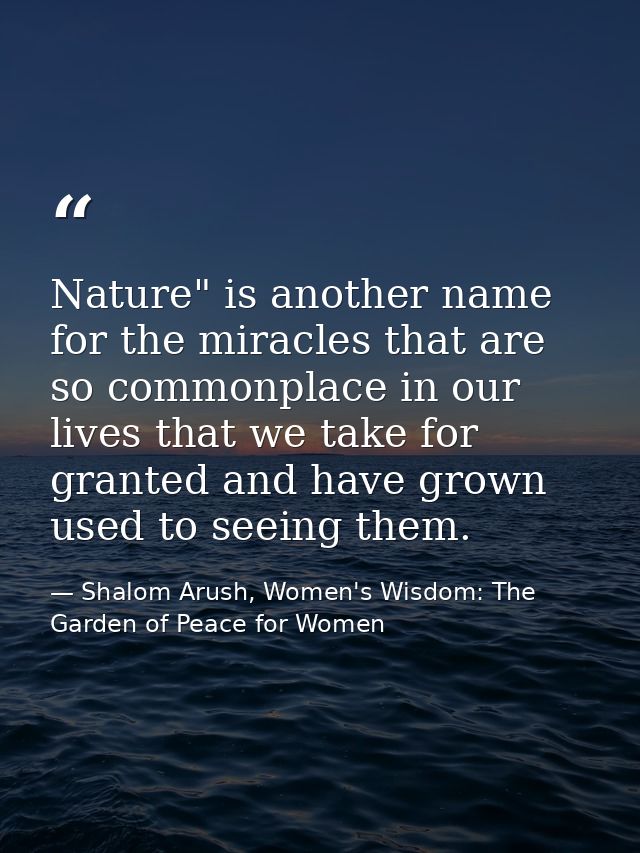 Nature" is another name for the miracles that are so commonplace in our lives that we take for granted and have grown us — Shalom Arush, Women's Wisdom: The Garden of Peace for Women