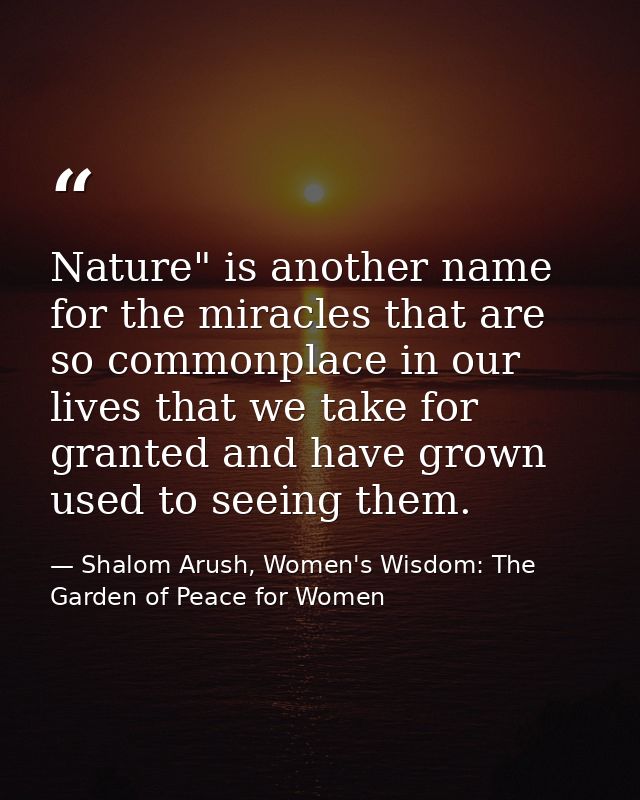 Nature" is another name for the miracles that are so commonplace in our lives that we take for granted and have grown us — Shalom Arush, Women's Wisdom: The Garden of Peace for Women