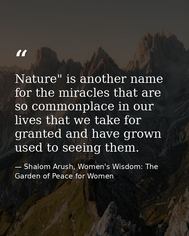 Nature" is another name for the miracles that are so commonplace in our lives that we take for granted and have grown us — Shalom Arush, Women's Wisdom: The Garden of Peace for Women