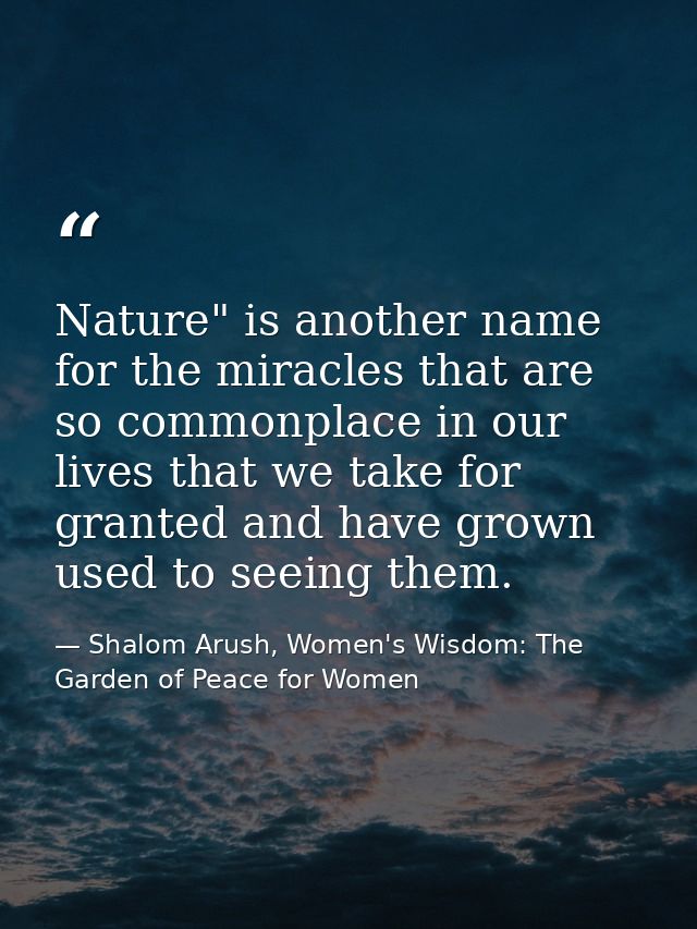 Nature" is another name for the miracles that are so commonplace in our lives that we take for granted and have grown us — Shalom Arush, Women's Wisdom: The Garden of Peace for Women