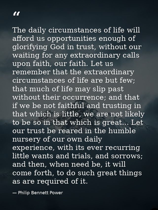 The daily circumstances of life will afford us opportunities enough of glorifying God in trust, without our waiting for  — Philip Bennett Power